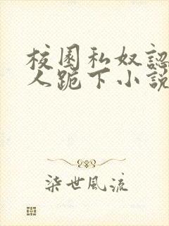 校园私奴认主主人跪下小说