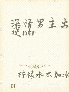 深情男主出轨了逆ntr