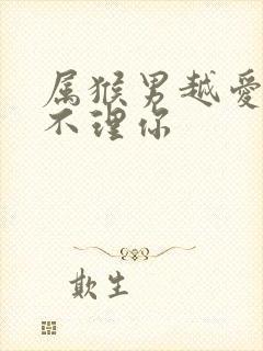 属猴男越爱你越不理你