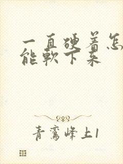 一直硬着怎么才能软下来