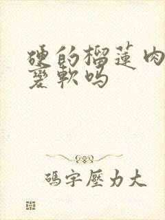 硬的榴莲肉还能变软吗