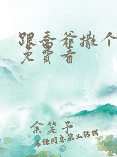 跟乔爷撒个娇 免费看