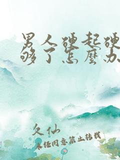 男人硬起硬度不够了怎么办