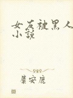 女友被黑人调教小说