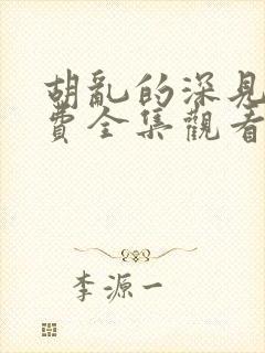 胡乱的深见君免费全集观看