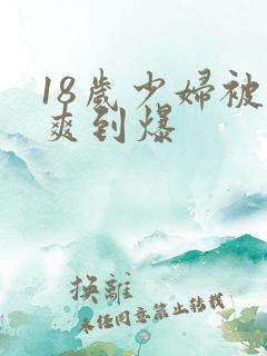 18岁少妇被插爽到爆