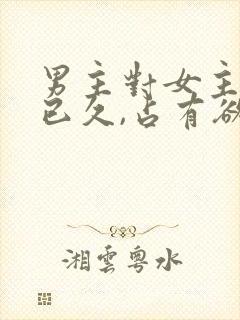 男主对女主蓄谋已久,占有欲极强