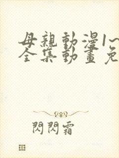 母亲动漫1~6全集动画免费版在线看