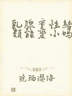 乳腺实性结节3类能变小吗