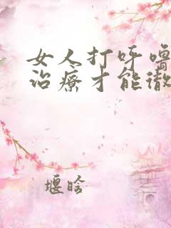 女人打呼噜怎么治疗才能彻底除根