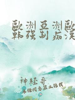 欧洲亚洲欧美日韩强制痴汉精品