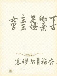 女主是乡下的 男主嫌弃古言