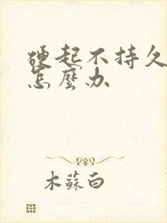 硬起不持久不久怎么办