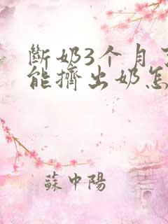 断奶3个月了还能挤出奶怎么回事