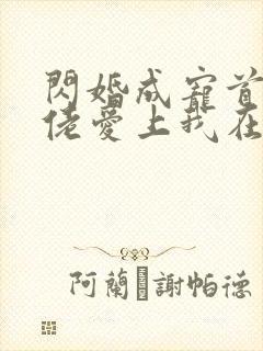 闪婚成宠首富大佬爱上我在线观看