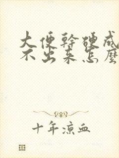 大便干硬成粒拉不出来怎么办