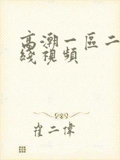 高潮一区二区在线视频