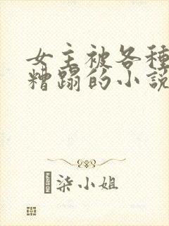 女主被各种男人糟蹋的小说