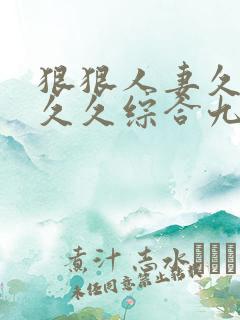 狠狠人妻久久久久久综合九色