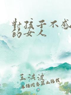 对孩子不感兴趣的女人