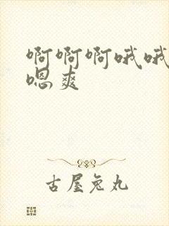 啊啊啊哦哦哦嗯嗯爽