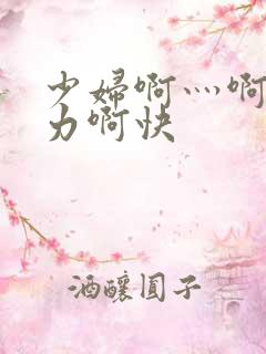 少妇啊灬啊灬用力啊快