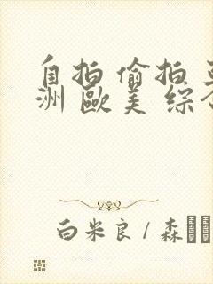 自拍 偷拍 亚洲 欧美 综合