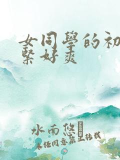 女同学的初次好紧好爽