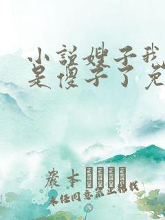 小说嫂子我真不是傻子了免费阅读