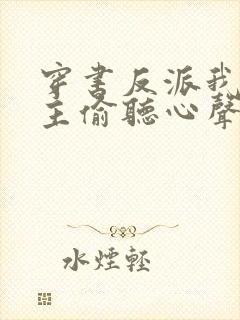 穿书反派我被女主偷听心声免费阅读