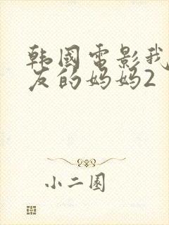 韩国电影我女朋友的妈妈2