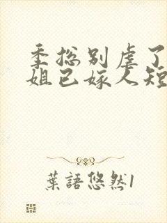 季总别虐了舒小姐已嫁人短剧完整版