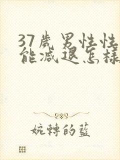 37岁男性性功能减退怎样治疗?