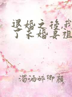 退婚之后,我娶了未婚妻祖宗全