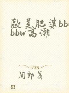 欧美肥婆bbwbbw高潮