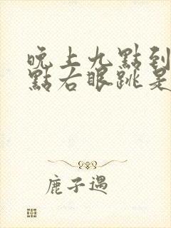 晚上九点到十一点右眼跳是怎么了