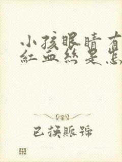 小孩眼睛有眼屎红血丝是怎么回事