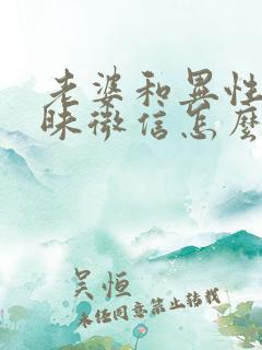 老婆和异性聊暧昧微信怎么办