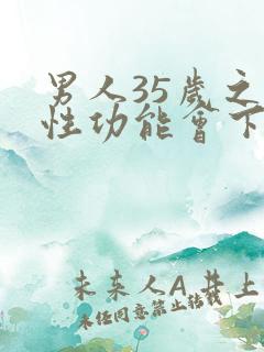 男人35岁之后性功能会下降吗