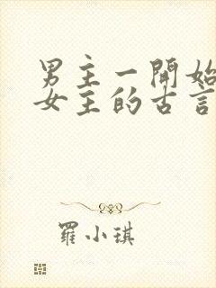 男主一开始不爱女主的古言