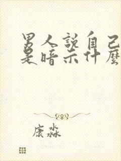 男人说自己老了是暗示什么