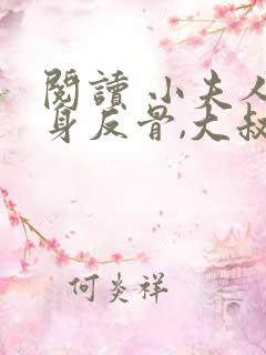 阅读 小夫人一身反骨,大叔乖乖臣服