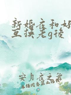 新婚夜和好闺蜜互换老g后