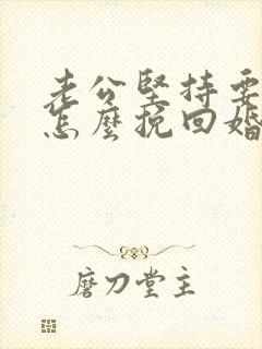 老公坚持要离婚怎么挽回婚姻