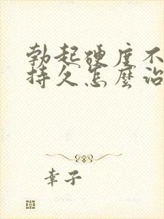 勃起硬度不够不持久怎么治