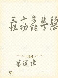 三十多岁的男人性功能下降怎么办,能否治愈