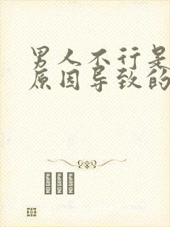 男人不行是什么原因导致的