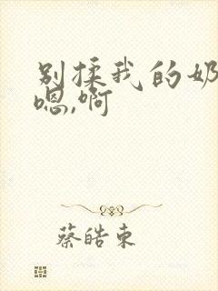 别揉我的奶头,嗯,啊