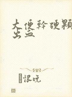 大便干硬颗粒状出血