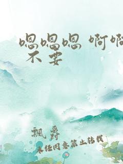 嗯嗯嗯 啊啊啊 不要